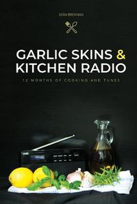 Cover image for Garlic Skins and Kitchen Radio 12 Months of Cooking and Tunes