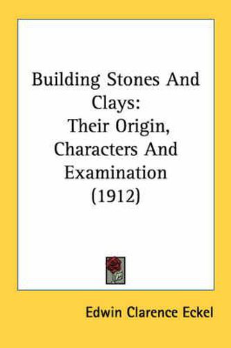 Cover image for Building Stones and Clays: Their Origin, Characters and Examination (1912)
