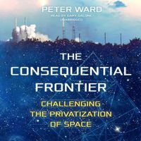 Cover image for The Consequential Frontier Lib/E: Challenging the Privatization of Space
