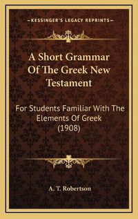 Cover image for A Short Grammar of the Greek New Testament: For Students Familiar with the Elements of Greek (1908)