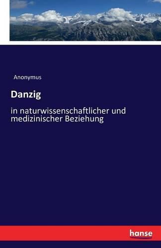 Cover image for Danzig: in naturwissenschaftlicher und medizinischer Beziehung