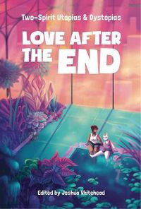 Cover image for Love After the End: Two-Spirit Utopias & Dystopias