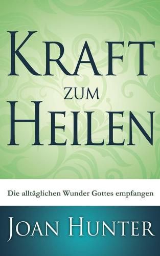 Kraft zum Heilen: Die alltaglichen Wunder Gottes empfangen