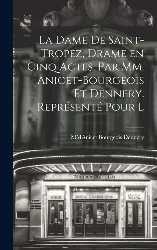 Cover image for La Dame De Saint-Tropez, Drame en Cinq Actes. Par MM. Anicet-Bourgeois et Dennery. Represente Pour l