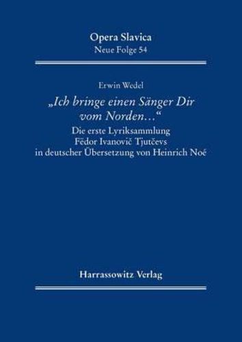 'Ich Bringe Einen Sanger Dir Vom Norden ...': Die Erste Lyriksammlung Fedor Ivanovic Tjutcevs in Deutscher Ubersetzung Von Heinrich Noe