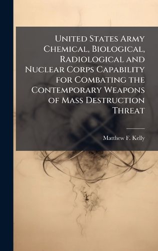 Cover image for United States Army Chemical, Biological, Radiological and Nuclear Corps Capability for Combating the Contemporary Weapons of Mass Destruction Threat