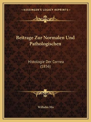 Cover image for Beitrage Zur Normalen Und Pathologischen: Histologie Der Cornea (1856)