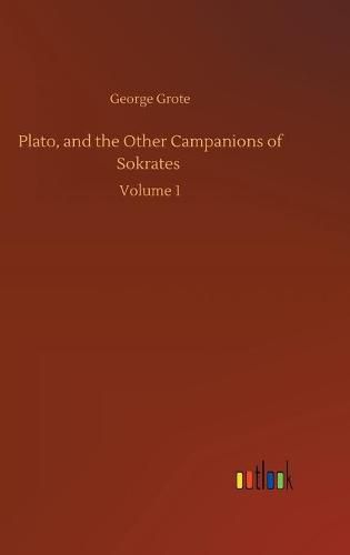 Plato, and the Other Campanions of Sokrates: Volume 1