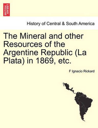 Cover image for The Mineral and Other Resources of the Argentine Republic (La Plata) in 1869, Etc.