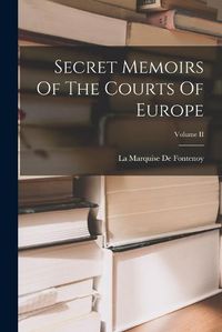 Cover image for Secret Memoirs Of The Courts Of Europe; Volume II