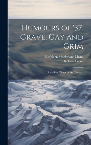 Cover image for Humours of '37, Grave, gay and Grim; Rebellion Times in the Canadas
