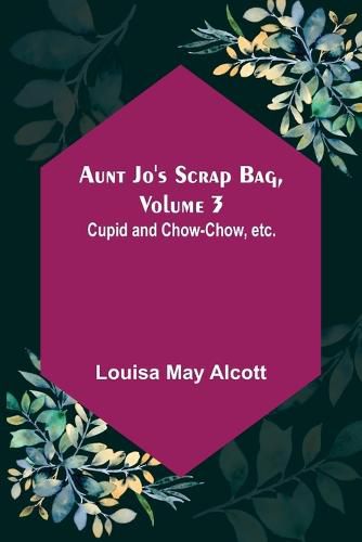 Cover image for Aunt Jo's Scrap Bag, Volume 3; Cupid and Chow-chow, etc.