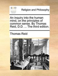 Cover image for An Inquiry Into the Human Mind, on the Principles of Common Sense. by Thomas Reid, D.D. ... the Third Edition.