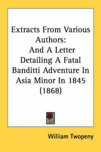 Cover image for Extracts from Various Authors: And a Letter Detailing a Fatal Banditti Adventure in Asia Minor in 1845 (1868)