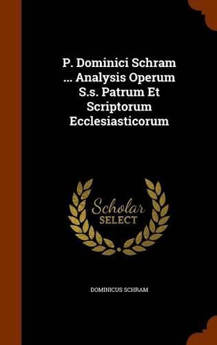 Cover image for P. Dominici Schram ... Analysis Operum S.S. Patrum Et Scriptorum Ecclesiasticorum