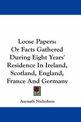 Cover image for Loose Papers: Or Facts Gathered During Eight Years' Residence in Ireland, Scotland, England, France and Germany