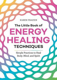 Cover image for The Little Book of Energy Healing Techniques: Simple Practices to Heal Body, Mind, and Spirit