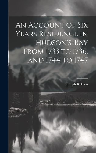 Cover image for An Account of six Years Residence in Hudson's-bay From 1733 to 1736, and 1744 to 1747