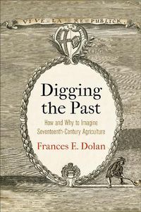 Cover image for Digging the Past: How and Why to Imagine Seventeenth-Century Agriculture