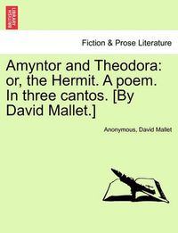 Cover image for Amyntor and Theodora: Or, the Hermit. a Poem. in Three Cantos. [By David Mallet.]