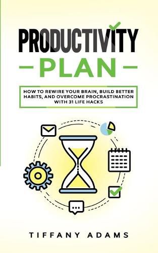 Cover image for Productivity Plan: How To Rewire Your Brain, Build Better Habits, And Overcome Procrastination With 31 Life Hacks