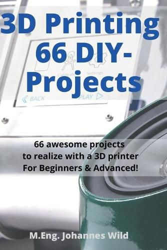 3D Printing 66 DIY-Projects: 66 awesome projects to realize with a 3D printer For Beginners & Advanced!