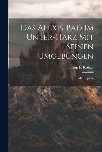 Cover image for Das Alexis-bad Im Unter-harz Mit Seinen Umgebungen