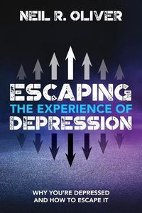 Cover image for Escaping the Experience of Depression: Why You're Depressed and How to Escape It