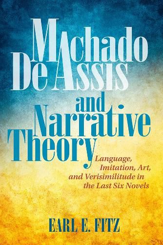 Machado de Assis and Narrative Theory: Language, Art, and Verisimilitude in the Last Six Novels