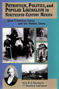 Cover image for Patriotism, Politics, and Popular Liberalism in Nineteenth-Century Mexico: Juan Francisco Lucas and the Puebla Sierra