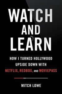 Cover image for Watch and Learn: How I Turned Hollywood Upside Down with Netflix, Redbox, and Moviepass--Lessons in Disruption