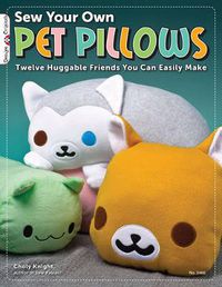 Cover image for Sew Your Own Pet Pillows: Twelve Huggable Friends You Can Easily Make