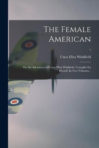 Cover image for The Female American; or, the Adventures of Unca Eliza Winkfield. Compiled by Herself. In Two Volumes. .; 1