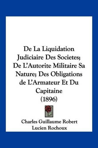 Cover image for de La Liquidation Judiciaire Des Societes; de L'Autorite Militaire Sa Nature; Des Obligations de L'Armateur Et Du Capitaine (1896)