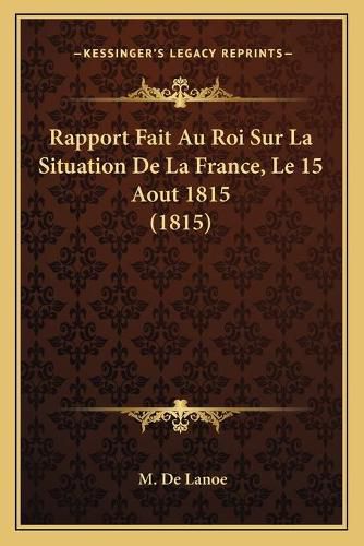 Cover image for Rapport Fait Au Roi Sur La Situation de La France, Le 15 Aout 1815 (1815)