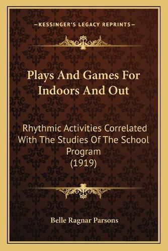 Cover image for Plays and Games for Indoors and Out: Rhythmic Activities Correlated with the Studies of the School Program (1919)