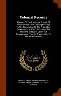 Cover image for Colonial Records: Minutes of the Provincial Council of Pennsylvania from the Organization to the Termination of the Proprietary Government. V. 11-16 Minutes of the Supreme Executive Council of Pennsylvania from Its Organization to the Termination of