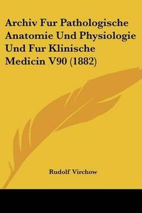 Cover image for Archiv Fur Pathologische Anatomie Und Physiologie Und Fur Klinische Medicin V90 (1882)