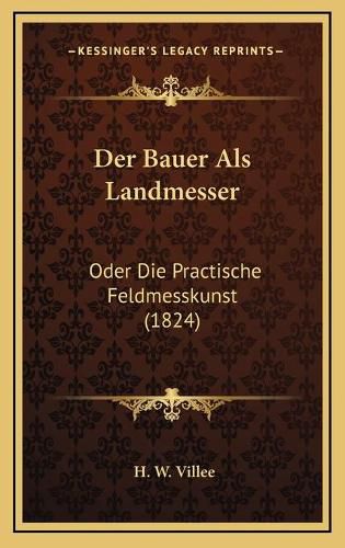 Der Bauer ALS Landmesser: Oder Die Practische Feldmesskunst (1824)