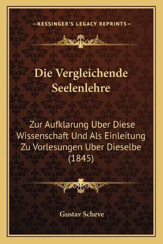 Cover image for Die Vergleichende Seelenlehre: Zur Aufklarung Uber Diese Wissenschaft Und ALS Einleitung Zu Vorlesungen Uber Dieselbe (1845)