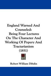 Cover image for England Warned And Counseled: Being Four Lectures On The Character And Working Of Popery And Tractarianism (1851)