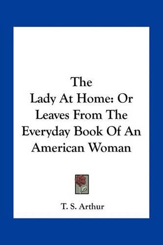 Cover image for The Lady at Home: Or Leaves from the Everyday Book of an American Woman