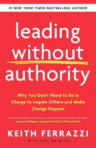 Leading Without Authority: Why You Don't Need To Be In Charge to Inspire Others and Make Change Happen