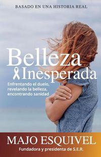 Cover image for Belleza Inesperada: Enfrentando el duelo, revelando la belleza y encontrando sanidad