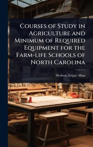 Cover image for Courses of Study in Agriculture and Minimum of Required Equipment for the Farm-life Schools of North Carolina
