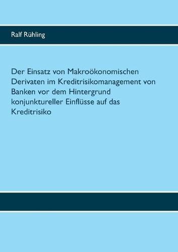 Cover image for Der Einsatz von Makrooekonomischen Derivaten im Kreditrisikomanagement von Banken vor dem Hintergrund konjunktureller Einflusse auf das Kreditrisiko