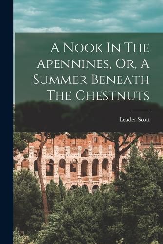 A Nook In The Apennines, Or, A Summer Beneath The Chestnuts