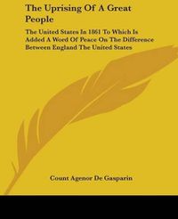 Cover image for The Uprising Of A Great People: The United States In 1861 To Which Is Added A Word Of Peace On The Difference Between England The United States