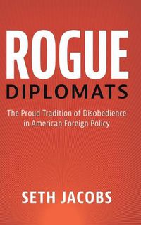 Cover image for Rogue Diplomats: The Proud Tradition of Disobedience in American Foreign Policy