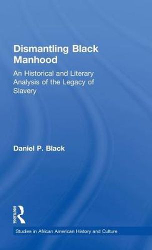 Cover image for Dismantling Black Manhood: An Historical and Literary Analysis of the Legacy of Slavery